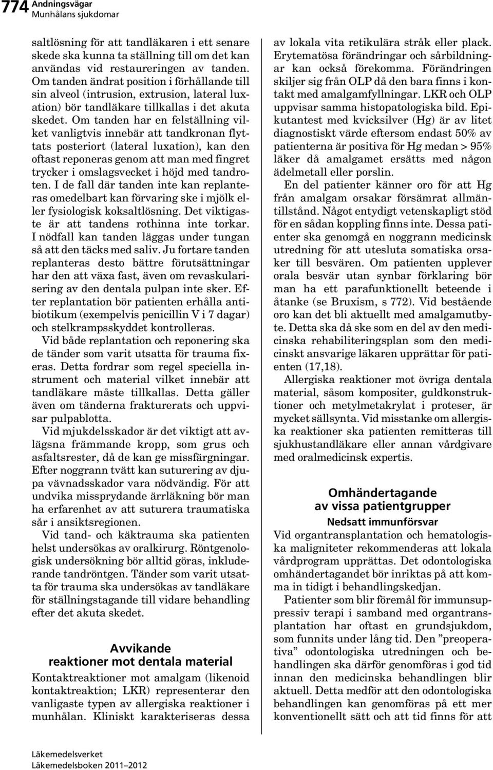 Om tanden har en felställning vilket vanligtvis innebär att tandkronan flyttats posteriort (lateral luxation), kan den oftast reponeras genom att man med fingret trycker i omslagsvecket i höjd med