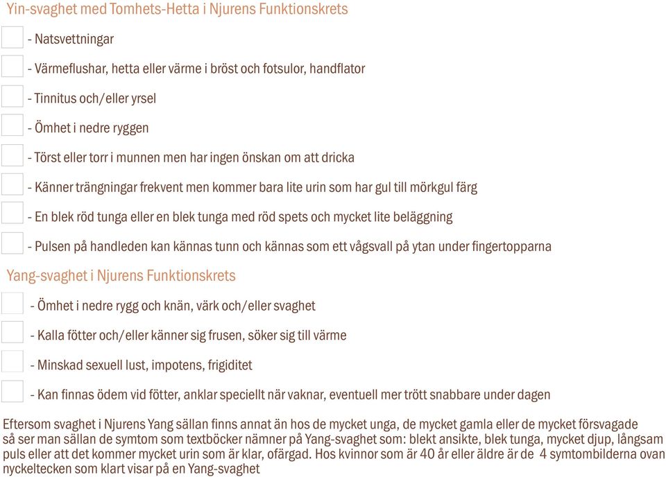 mycket lite beläggning - Pulsen på handleden kan kännas tunn och kännas som ett vågsvall på ytan under fingertopparna Yang-svaghet i Njurens Funktionskrets - Ömhet i nedre rygg och knän, värk