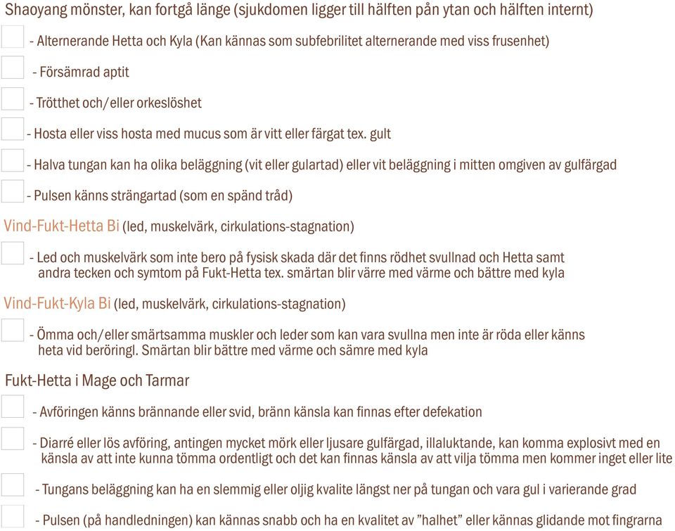 gult - Halva tungan kan ha olika beläggning (vit eller gulartad) eller vit beläggning i mitten omgiven av gulfärgad - Pulsen känns strängartad (som en spänd tråd) Vind-Fukt-Hetta Bi (led, muskelvärk,