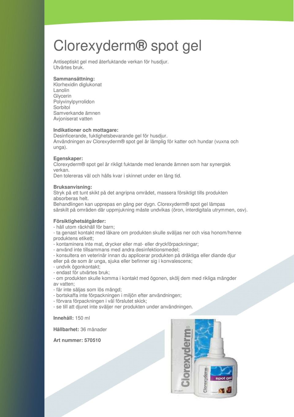 Användningen av Clorexyderm spot gel är lämplig för katter och hundar (vuxna och unga). Clorexyderm spot gel är rikligt fuktande med lenande ämnen som har synergisk verkan.