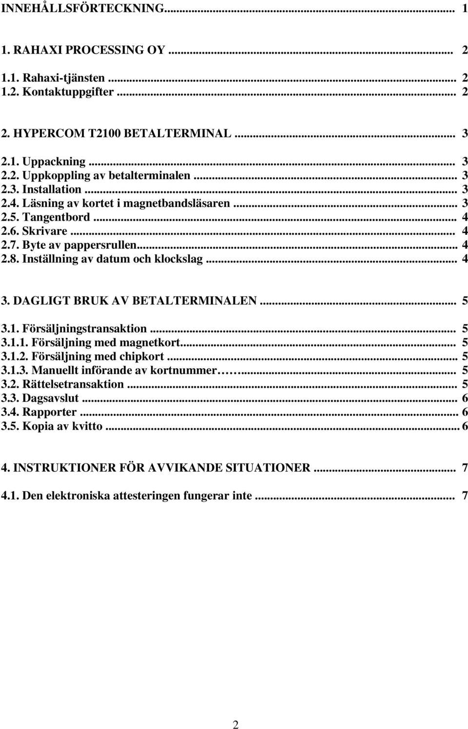 DAGLIGT BRUK AV BETALTERMINALEN... 5 3.1. Försäljningstransaktion... 5 3.1.1. Försäljning med magnetkort... 5 3.1.2. Försäljning med chipkort... 5 3.1.3. Manuellt införande av kortnummer... 5 3.2. Rättelsetransaktion.