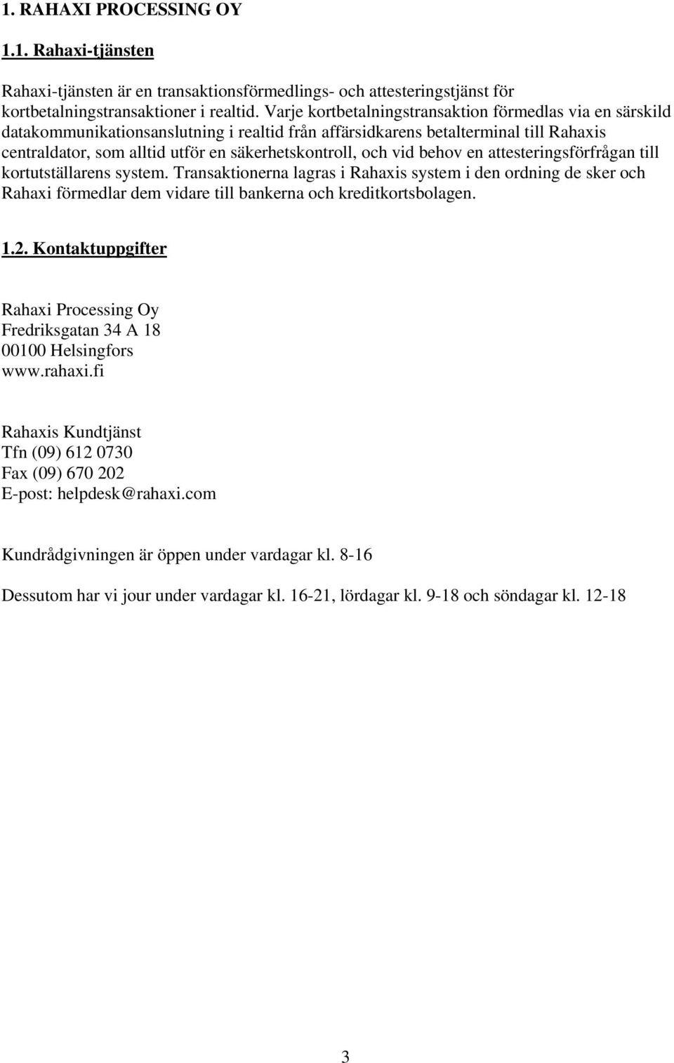 och vid behov en attesteringsförfrågan till kortutställarens system. Transaktionerna lagras i Rahaxis system i den ordning de sker och Rahaxi förmedlar dem vidare till bankerna och kreditkortsbolagen.