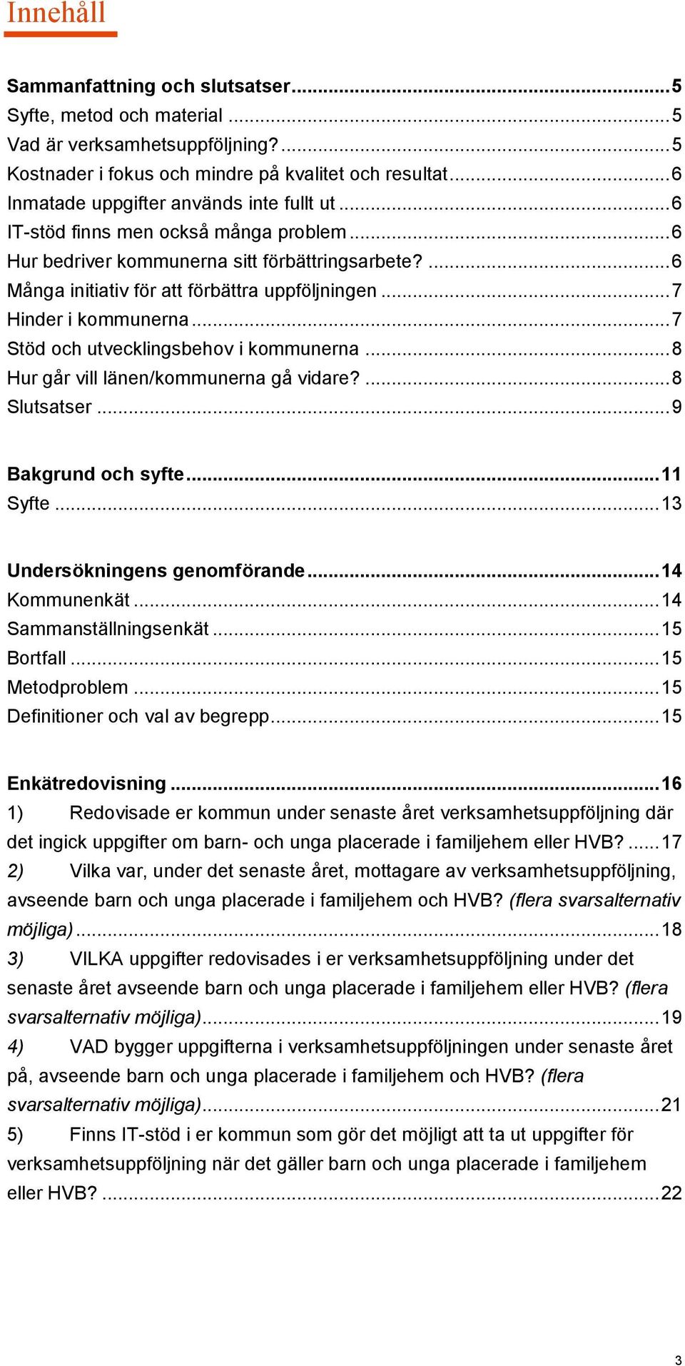 .. 7 Hinder i kommunerna... 7 Stöd och utvecklingsbehov i kommunerna... 8 Hur går vill länen/kommunerna gå vidare?... 8 Slutsatser... 9 Bakgrund och syfte... 11 Syfte... 13 Undersökningens genomförande.