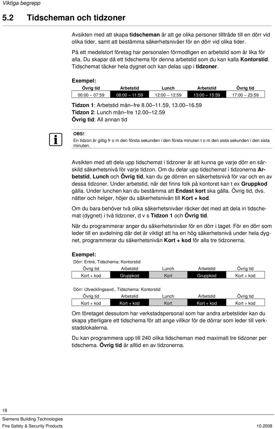 På ett medelstort företag har personalen förmodligen en arbetstid som är lika för alla. Du skapar då ett tidschema för denna arbetstid som du kan kalla Kontorstid.