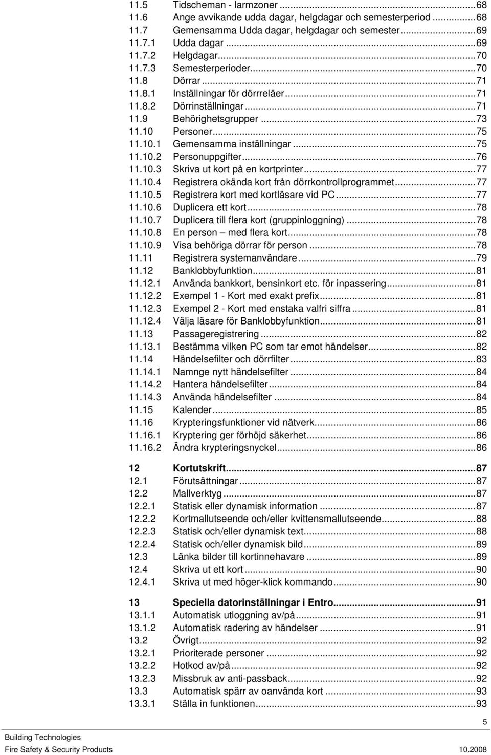 Personer...75 11.10.1 Gemensamma inställningar...75 11.10.2 Personuppgifter...76 11.10.3 Skriva ut kort på en kortprinter...77 11.10.4 Registrera okända kort från dörrkontrollprogrammet...77 11.10.5 Registrera kort med kortläsare vid PC.