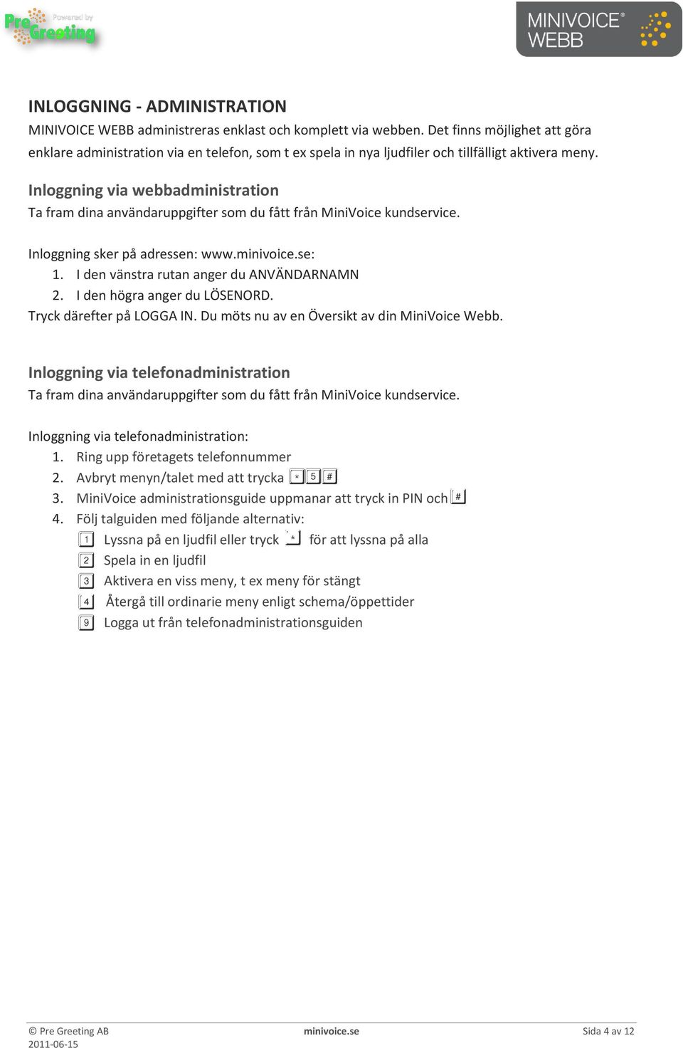 Inloggning via webbadministration Ta fram dina användaruppgifter som du fått från MiniVoice kundservice. Inloggning sker på adressen: www.minivoice.se: 1. I den vänstra rutan anger du ANVÄNDARNAMN 2.