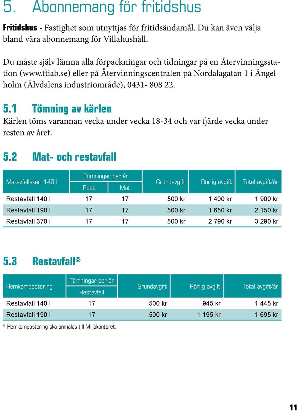 1 Tömning av kärlen Kärlen töms varannan vecka under vecka 18-34 och var fjärde vecka under resten av året. 5.