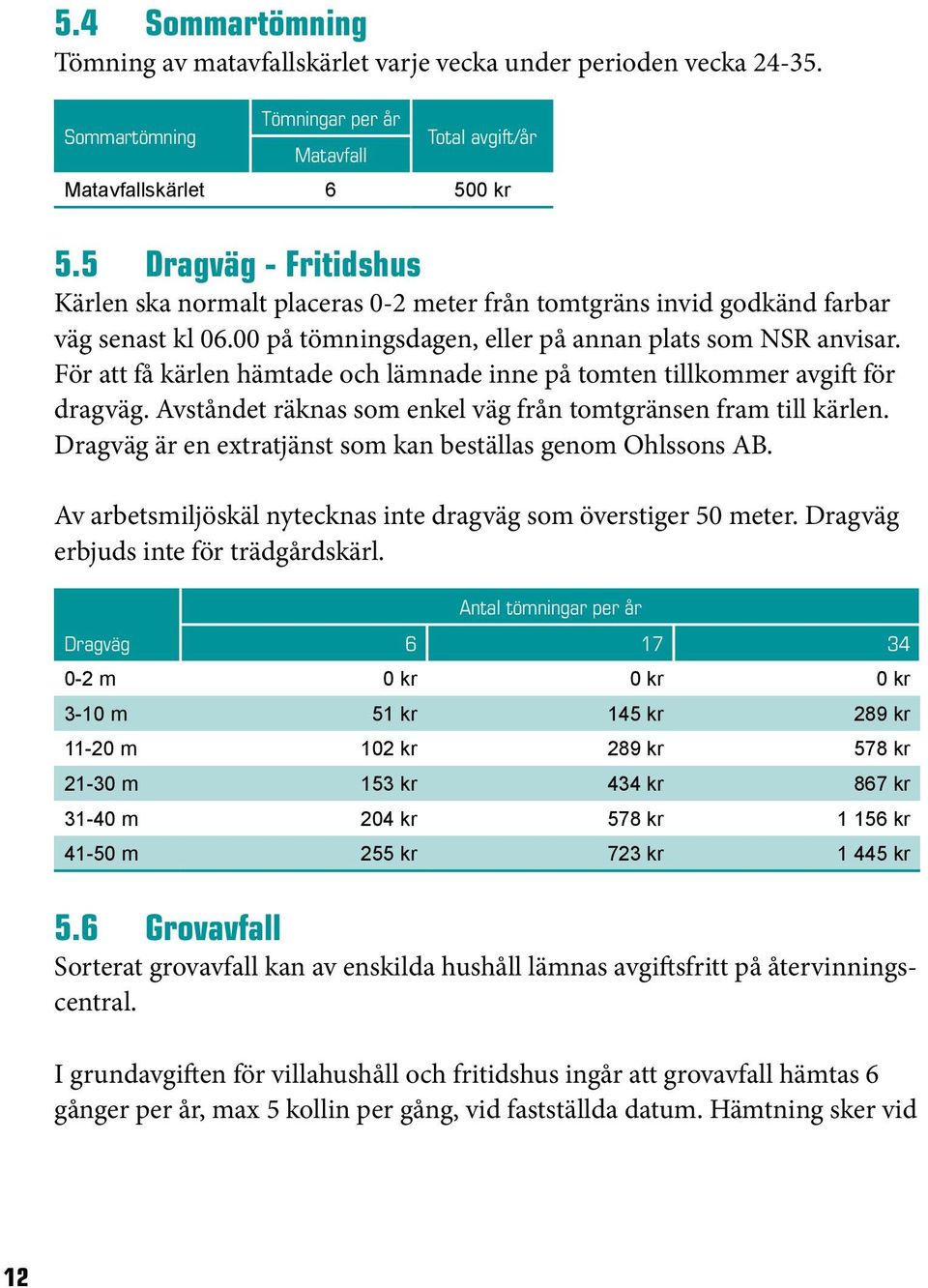 För att få kärlen hämtade och lämnade inne på tomten tillkommer avgift för dragväg. Avståndet räknas som enkel väg från tomtgränsen fram till kärlen.