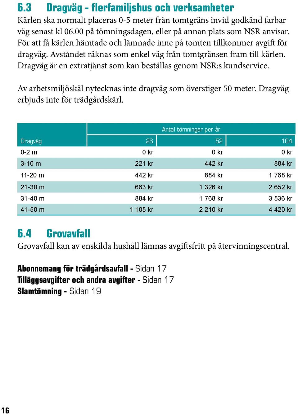 Dragväg är en extratjänst som kan beställas genom NSR:s kundservice. Av arbetsmiljöskäl nytecknas inte dragväg som överstiger 50 meter. Dragväg erbjuds inte för trädgårdskärl.