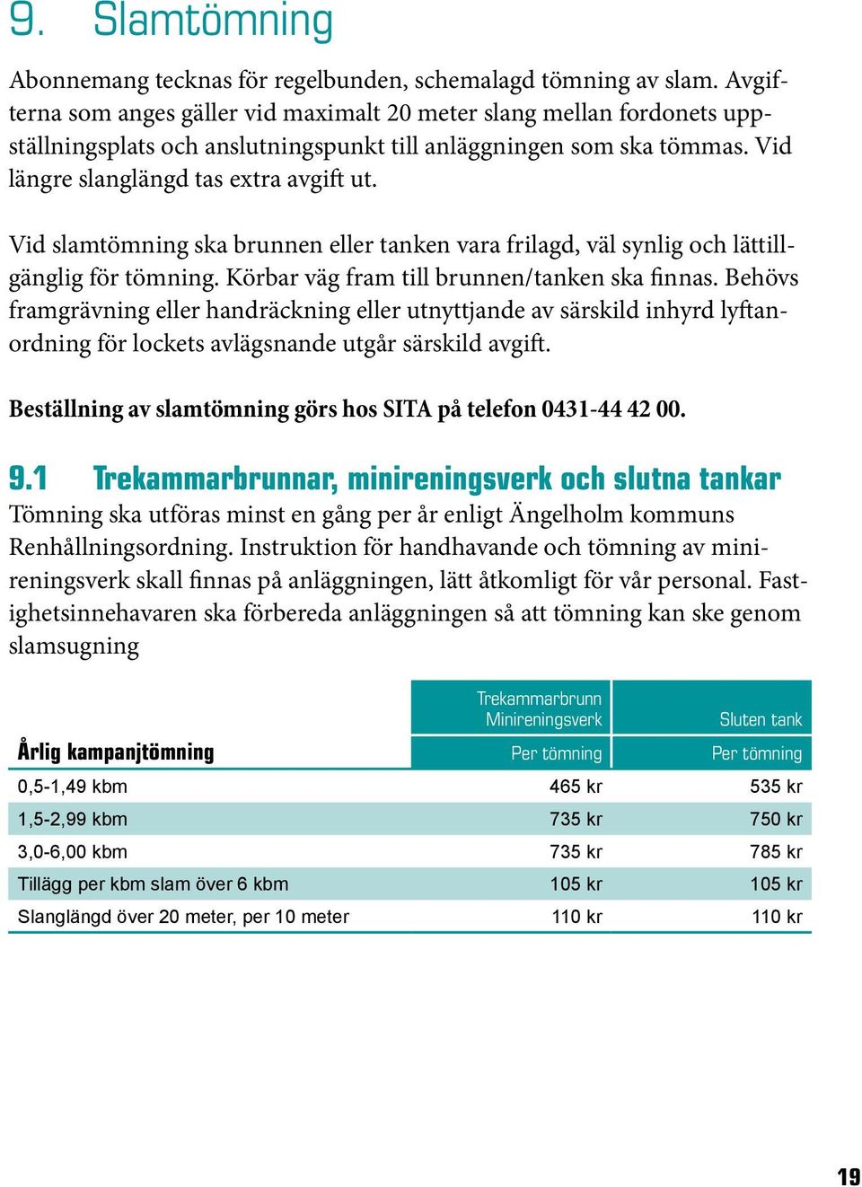 Vid slamtömning ska brunnen eller tanken vara frilagd, väl synlig och lättillgänglig för tömning. Körbar väg fram till brunnen/tanken ska finnas.