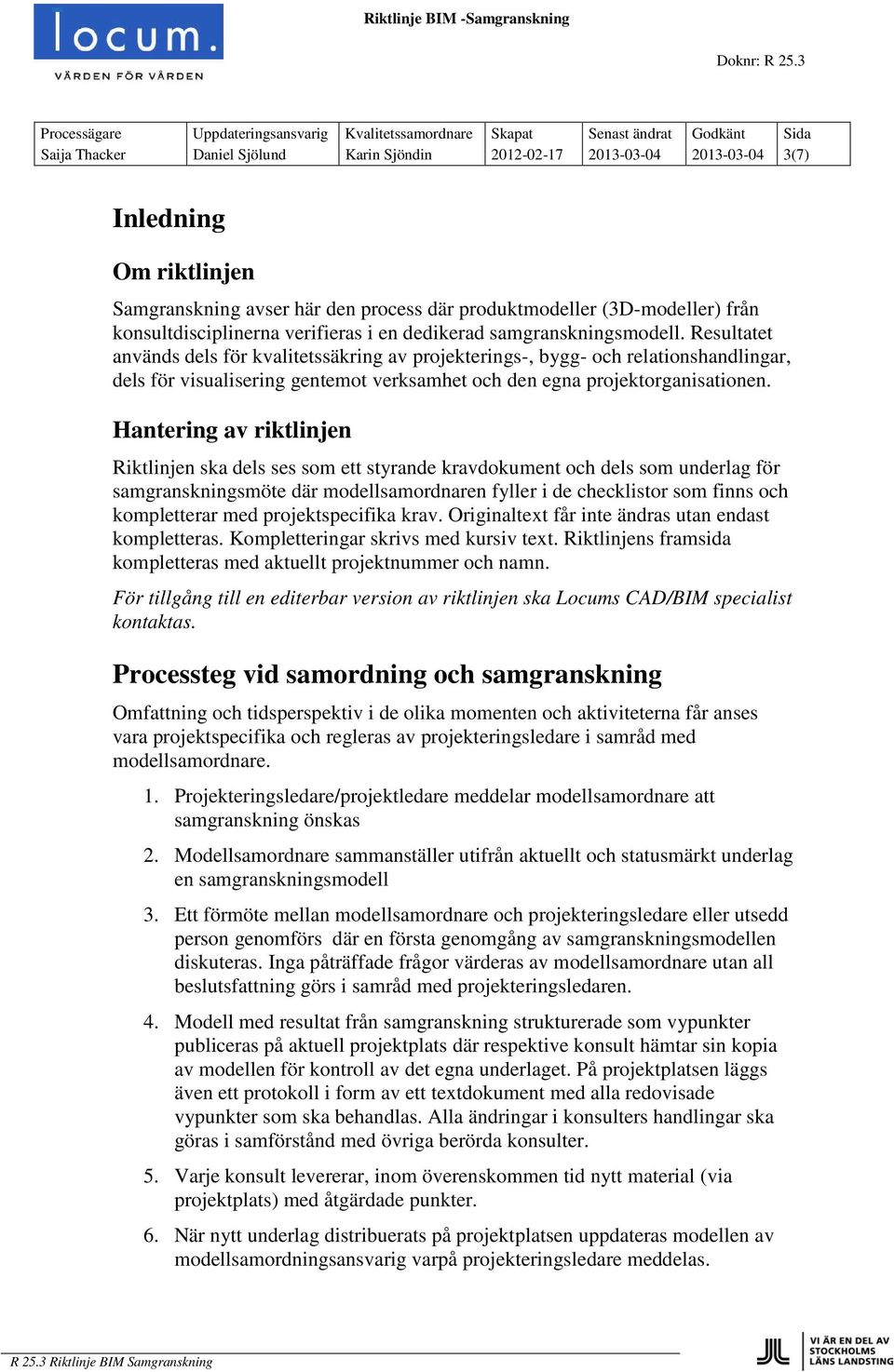 Resultatet används dels för kvalitetssäkring av projekterings-, bygg- och relationshandlingar, dels för visualisering gentemot verksamhet och den egna projektorganisationen.