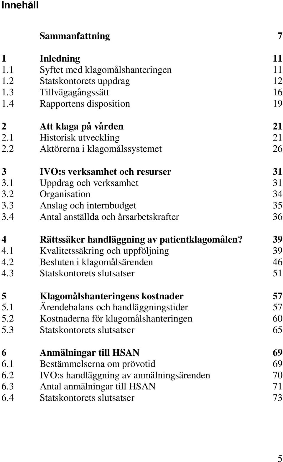 4 Antal anställda och årsarbetskrafter 36 4 Rättssäker handläggning av patientklagomålen? 39 4.1 Kvalitetssäkring och uppföljning 39 4.2 Besluten i klagomålsärenden 46 4.