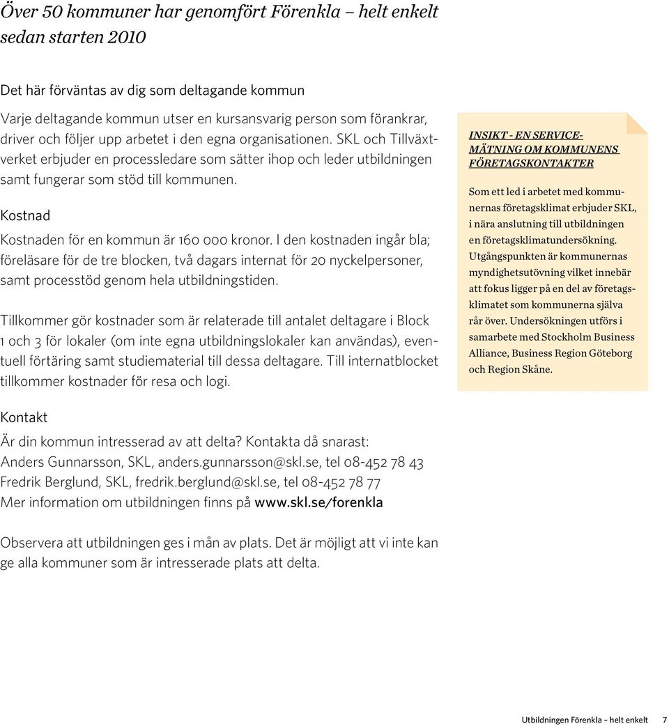 Kostnad Kostnaden för en kommun är 160 000 kronor. I den kostnaden ingår bla; föreläsare för de tre blocken, två dagars internat för 20 nyckelpersoner, samt processtöd genom hela utbildningstiden.