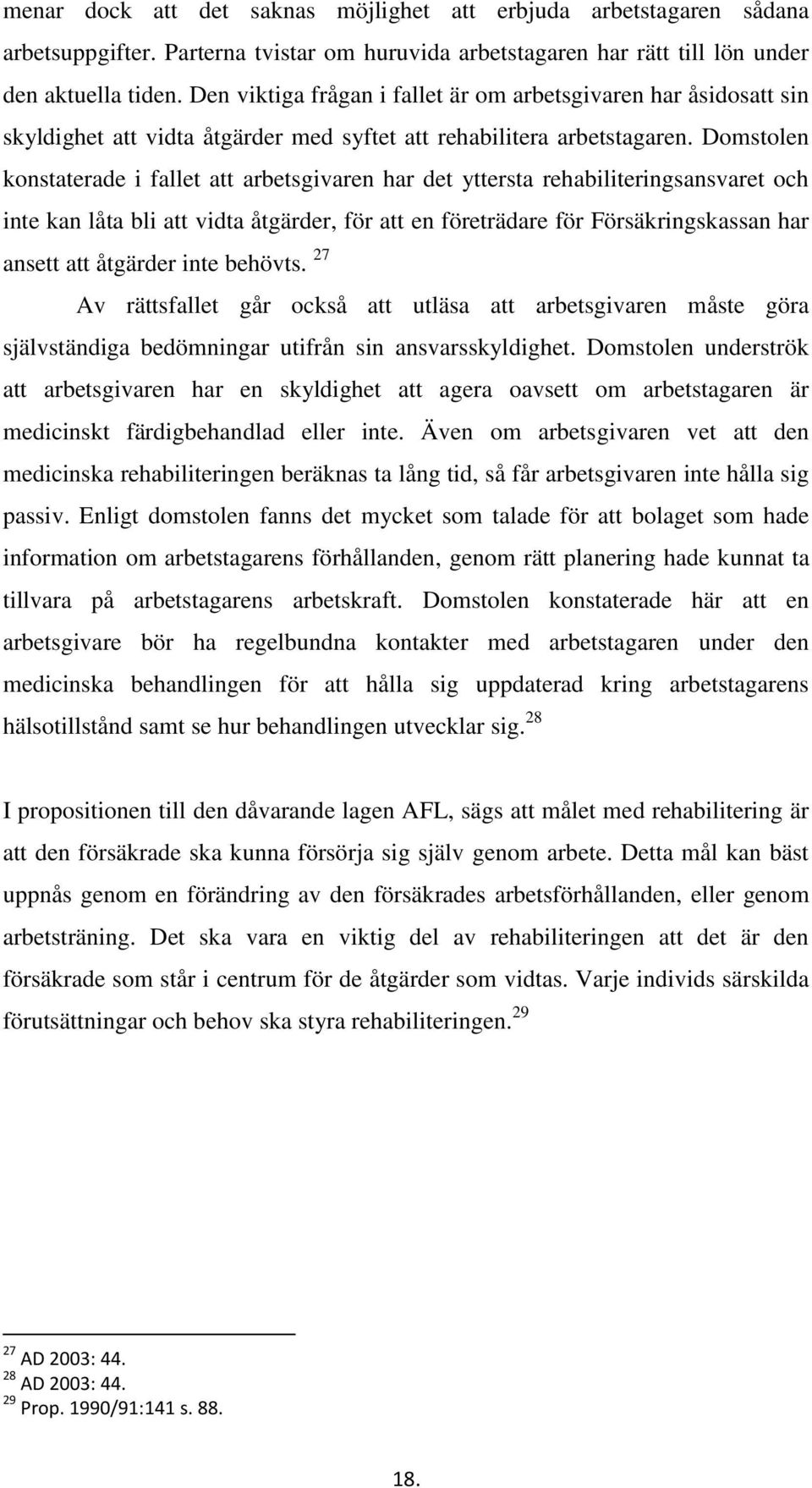 Domstolen konstaterade i fallet att arbetsgivaren har det yttersta rehabiliteringsansvaret och inte kan låta bli att vidta åtgärder, för att en företrädare för Försäkringskassan har ansett att