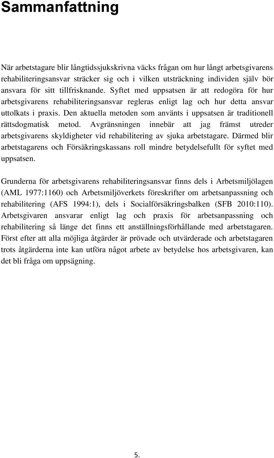 Den aktuella metoden som använts i uppsatsen är traditionell rättsdogmatisk metod. Avgränsningen innebär att jag främst utreder arbetsgivarens skyldigheter vid rehabilitering av sjuka arbetstagare.