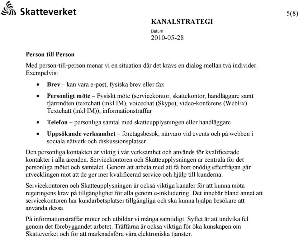 video-konferens (WebEx) Textchatt (inkl IM)), informationsträffar Telefon personliga samtal med skatteupplysningen eller handläggare Uppsökande verksamhet företagsbesök, närvaro vid events och på