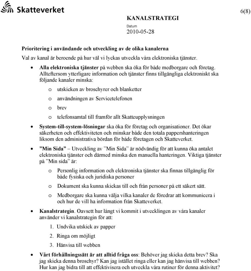 Allteftersom ytterligare information och tjänster finns tillgängliga elektroniskt ska följande kanaler minska: o utskicken av broschyrer och blanketter o användningen av Servicetelefonen o brev o