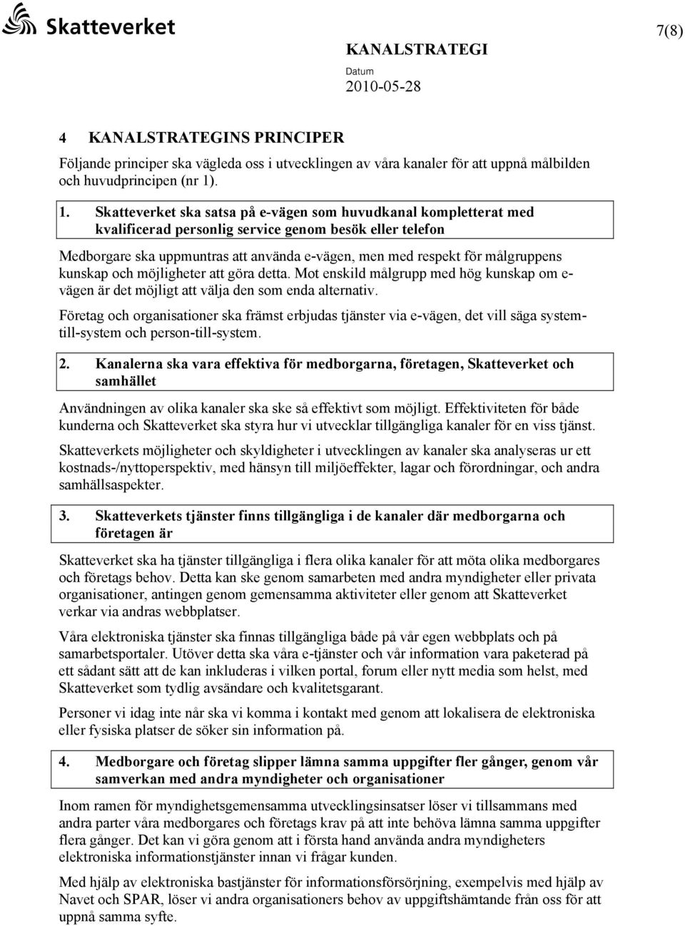 målgruppens kunskap och möjligheter att göra detta. Mot enskild målgrupp med hög kunskap om e- vägen är det möjligt att välja den som enda alternativ.