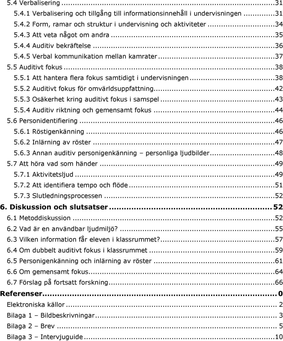 ..42 5.5.3 Osäkerhet kring auditivt fokus i samspel...43 5.5.4 Auditiv riktning och gemensamt fokus...44 5.6 Personidentifiering...46 5.6.1 Röstigenkänning...46 5.6.2 Inlärning av röster...47 5.6.3 Annan auditiv personigenkänning personliga ljudbilder.