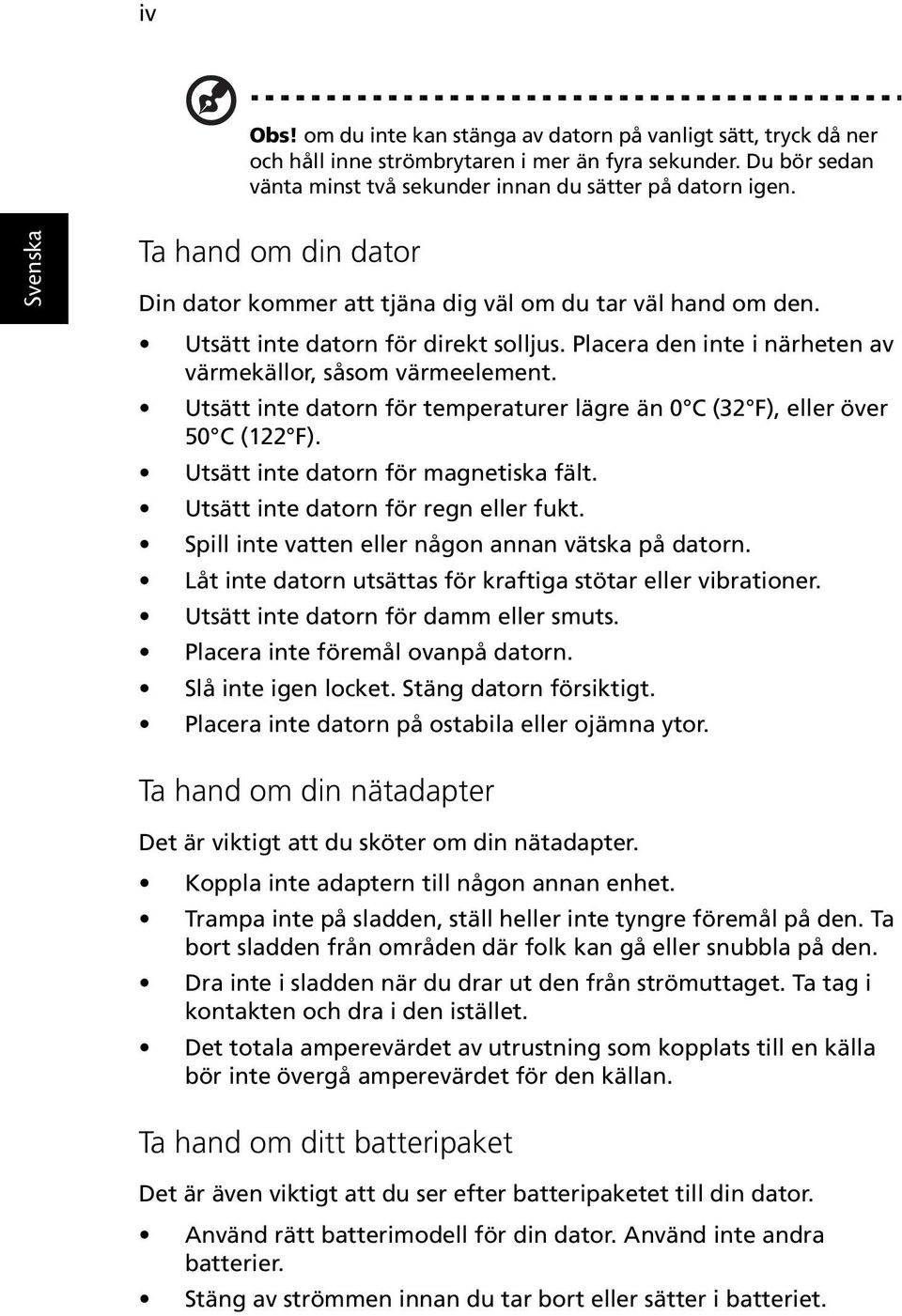 Utsätt inte datorn för temperaturer lägre än 0 C (32 F), eller över 50 C (122 F). Utsätt inte datorn för magnetiska fält. Utsätt inte datorn för regn eller fukt.
