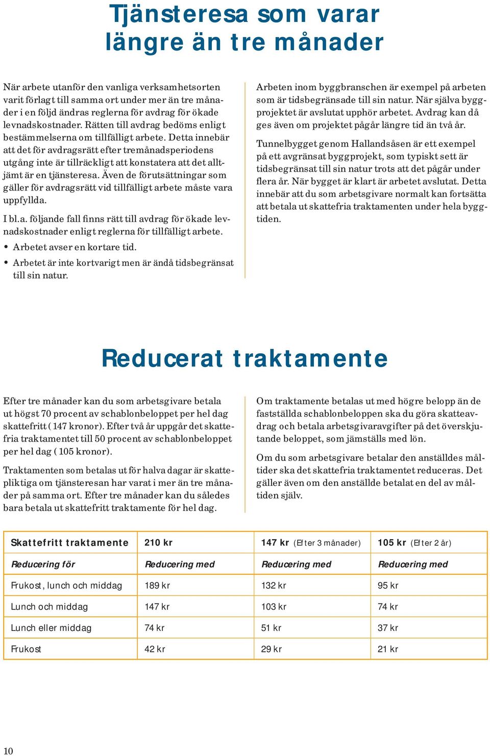 Detta innebär att det för avdragsrätt efter tremånadsperiodens utgång inte är tillräckligt att konstatera att det alltjämt är en tjänsteresa.
