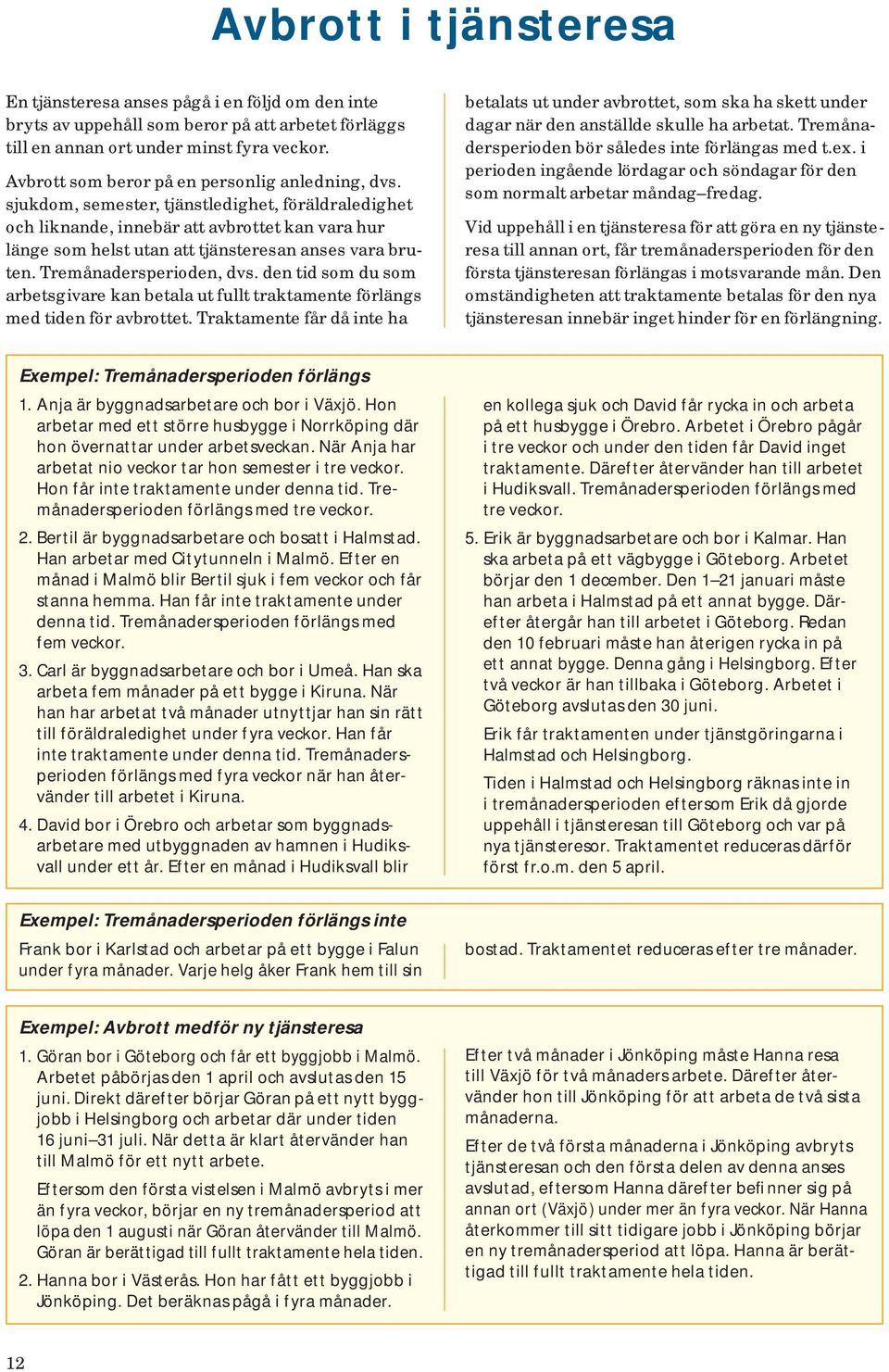 sjukdom, semester, tjänstledighet, föräldraledighet och liknande, innebär att avbrottet kan vara hur länge som helst utan att tjänsteresan anses vara bruten. Tremånadersperioden, dvs.