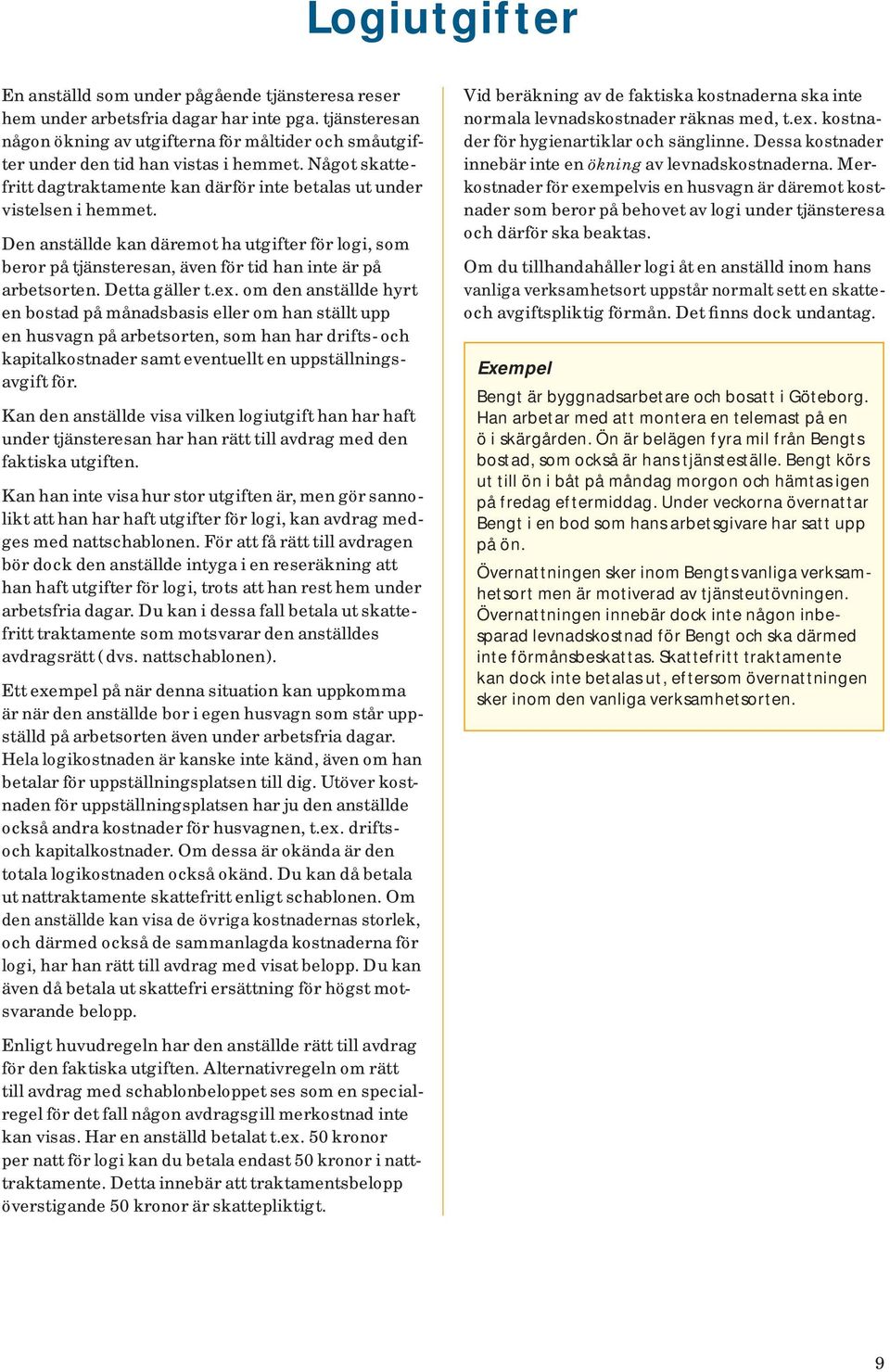 Den anställde kan däremot ha utgifter för logi, som beror på tjänsteresan, även för tid han inte är på arbets orten. Detta gäller t.ex.