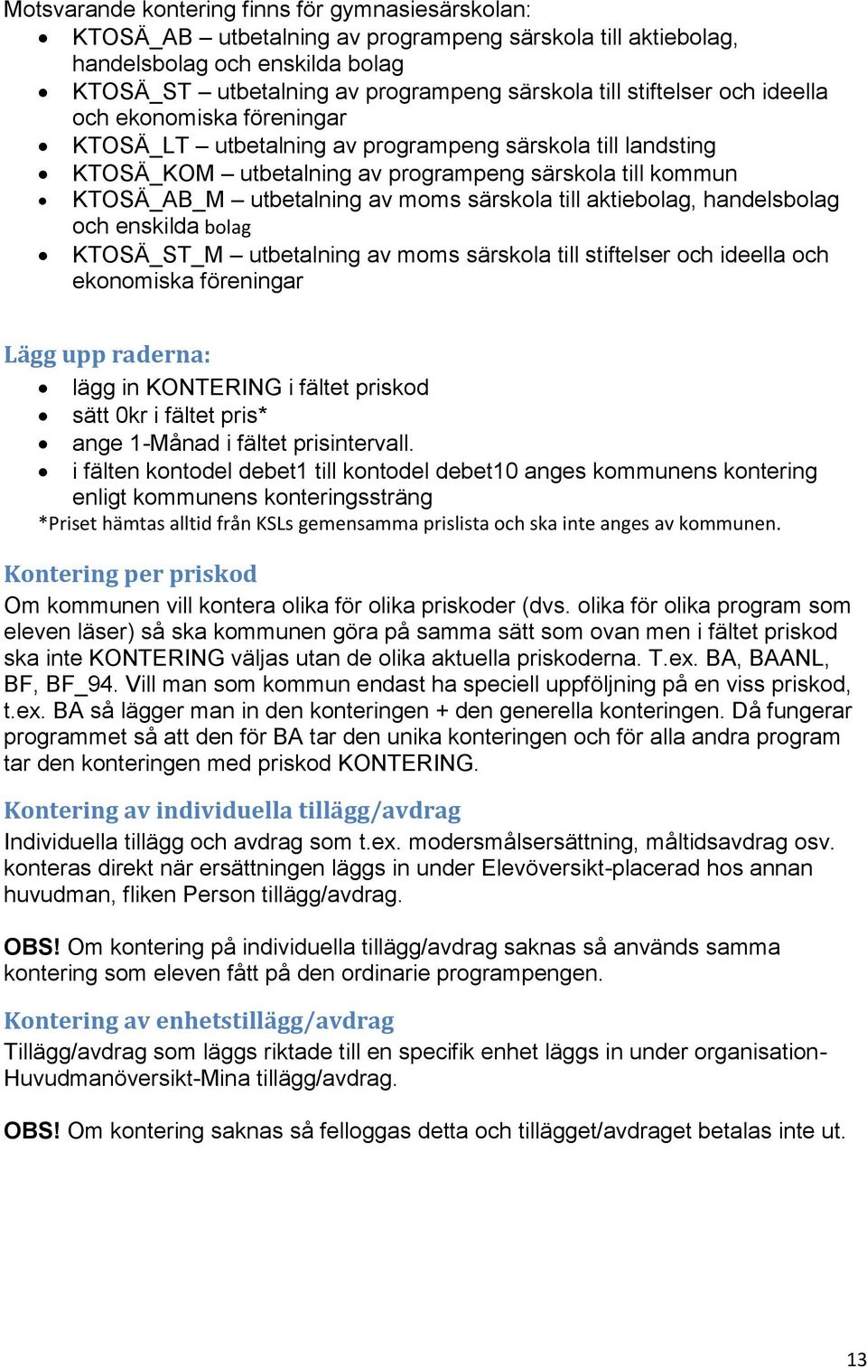 särskola till aktiebolag, handelsbolag och enskilda bolag KTOSÄ_ST_M utbetalning av moms särskola till stiftelser och ideella och ekonomiska föreningar Lägg upp raderna: lägg in KONTERING i fältet