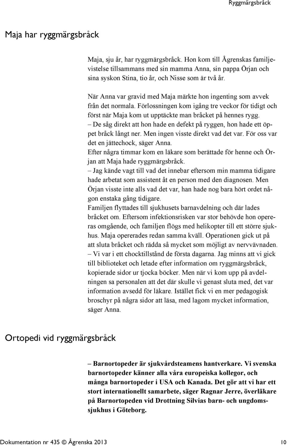 De såg direkt att hon hade en defekt på ryggen, hon hade ett öppet bråck långt ner. Men ingen visste direkt vad det var. För oss var det en jättechock, säger Anna.