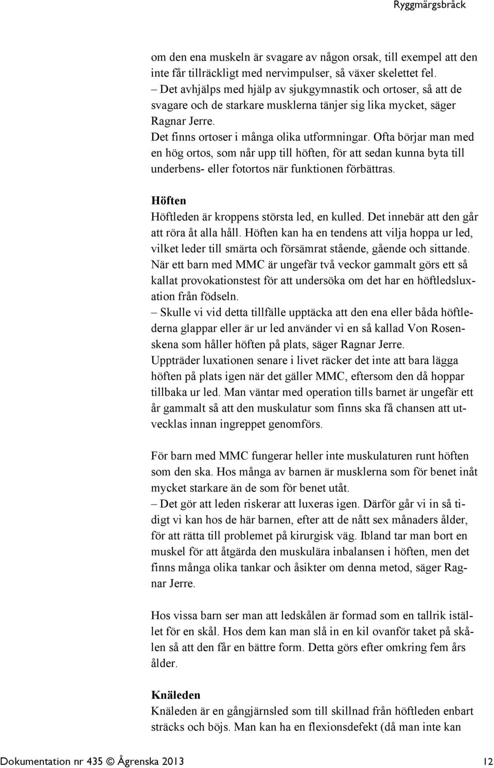 Ofta börjar man med en hög ortos, som når upp till höften, för att sedan kunna byta till underbens- eller fotortos när funktionen förbättras. Höften Höftleden är kroppens största led, en kulled.