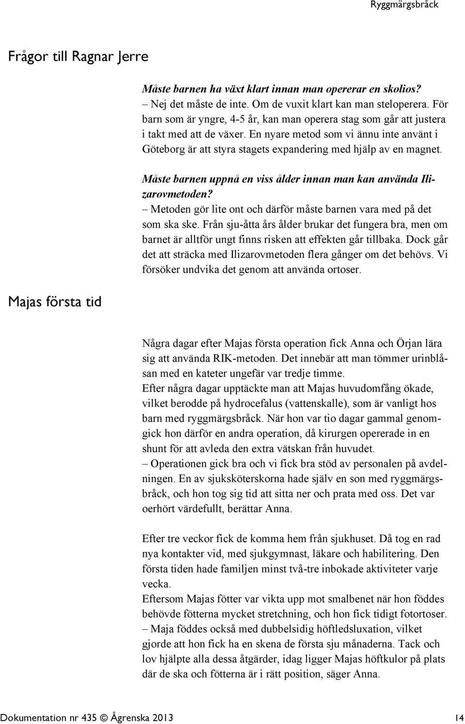 En nyare metod som vi ännu inte använt i Göteborg är att styra stagets expandering med hjälp av en magnet. Måste barnen uppnå en viss ålder innan man kan använda Ilizarovmetoden?