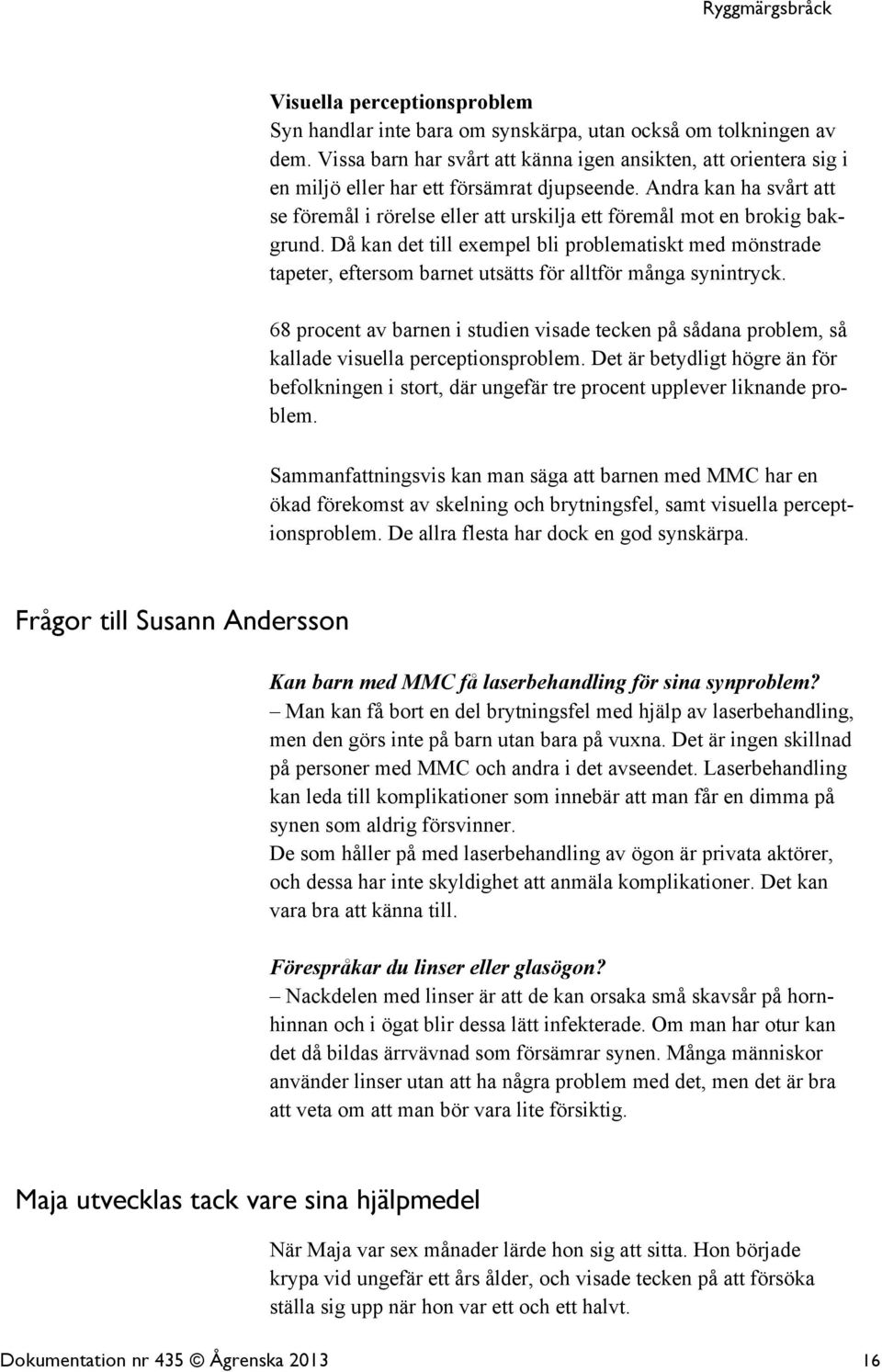 Andra kan ha svårt att se föremål i rörelse eller att urskilja ett föremål mot en brokig bakgrund.