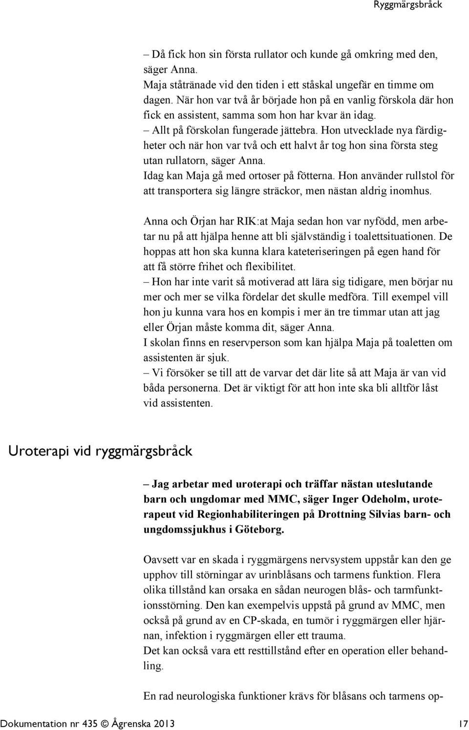 Hon utvecklade nya färdigheter och när hon var två och ett halvt år tog hon sina första steg utan rullatorn, säger Anna. Idag kan Maja gå med ortoser på fötterna.