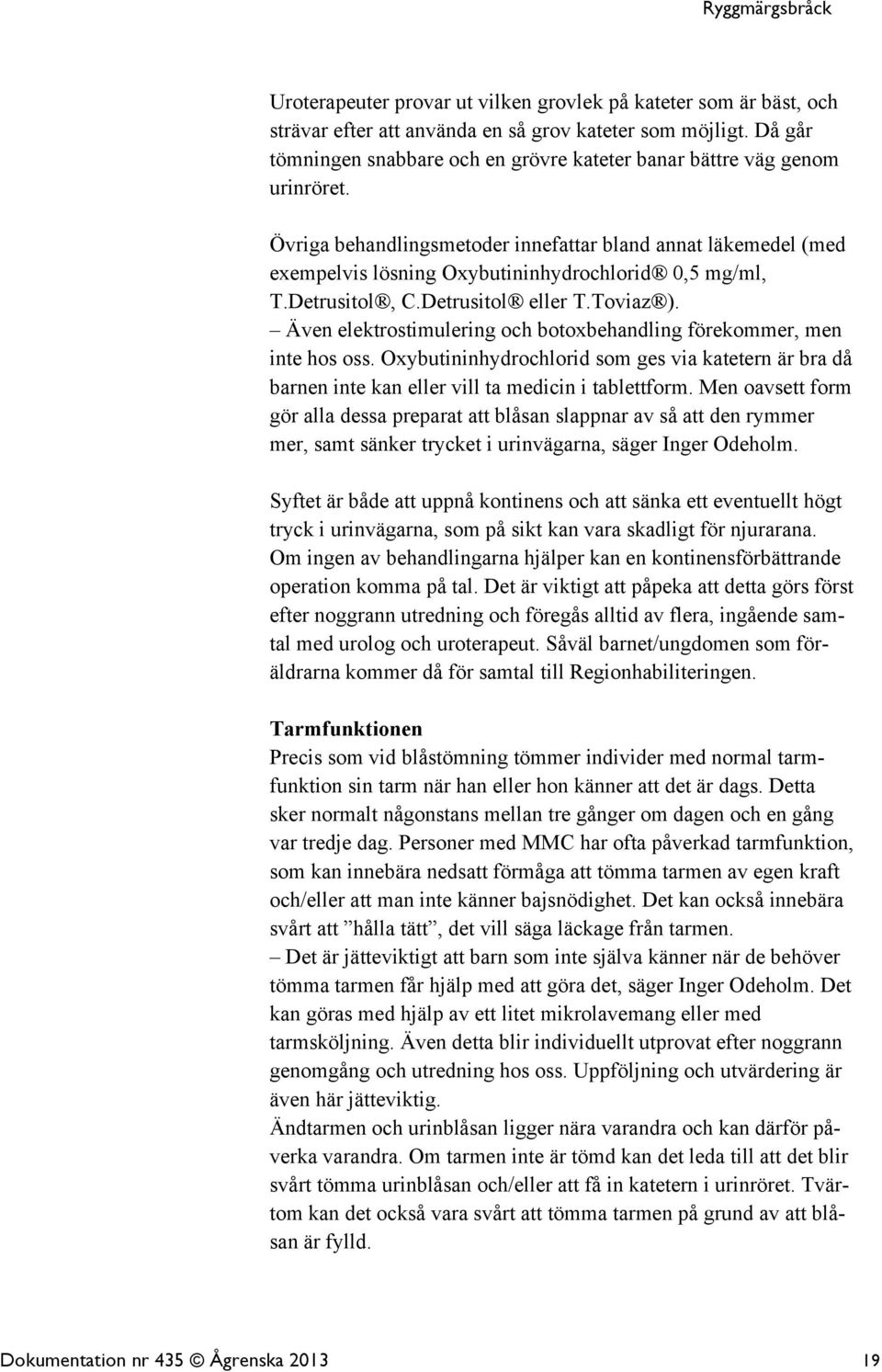 Övriga behandlingsmetoder innefattar bland annat läkemedel (med exempelvis lösning Oxybutininhydrochlorid 0,5 mg/ml, T.Detrusitol, C.Detrusitol eller T.Toviaz ).