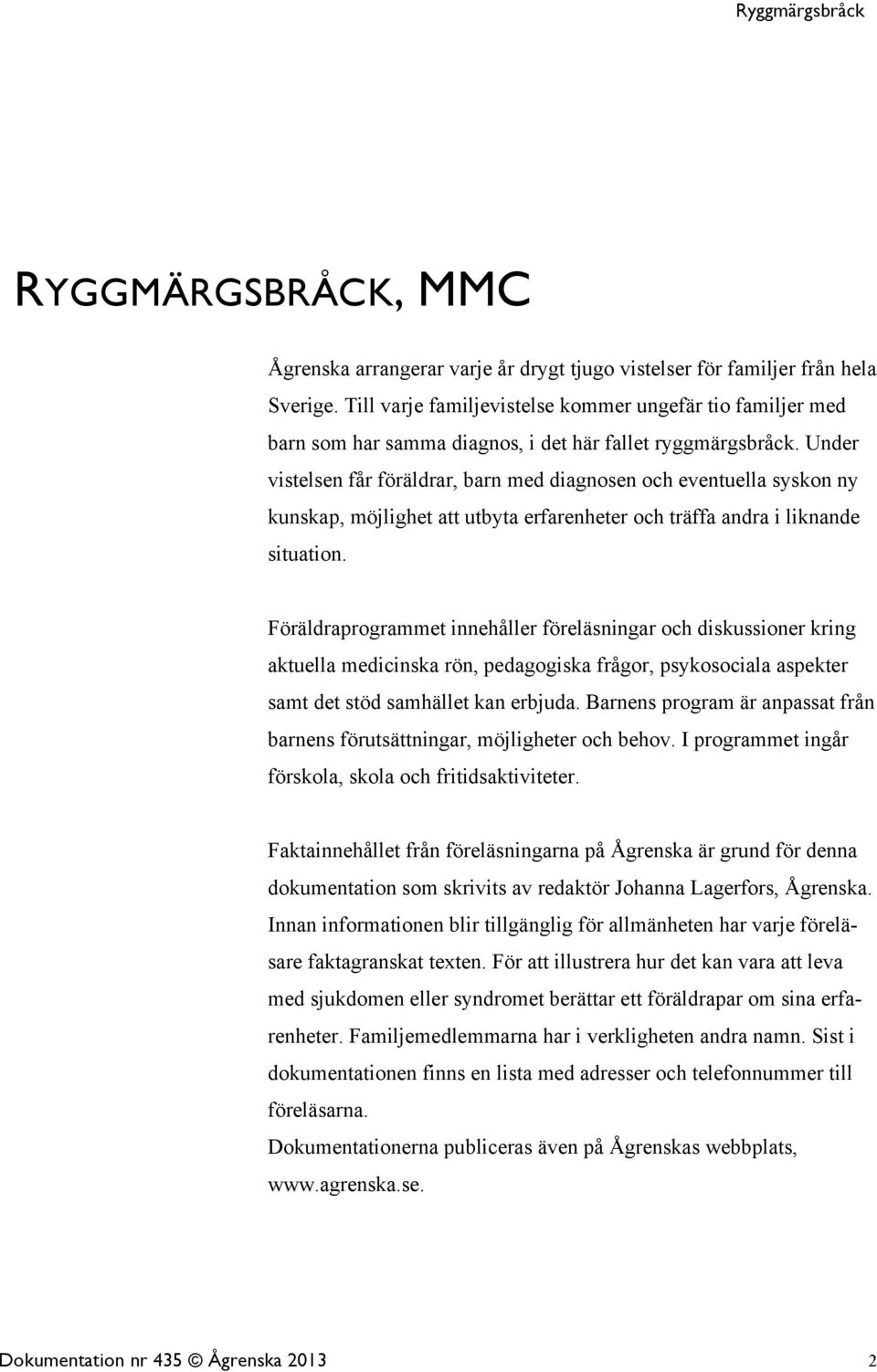Under vistelsen får föräldrar, barn med diagnosen och eventuella syskon ny kunskap, möjlighet att utbyta erfarenheter och träffa andra i liknande situation.