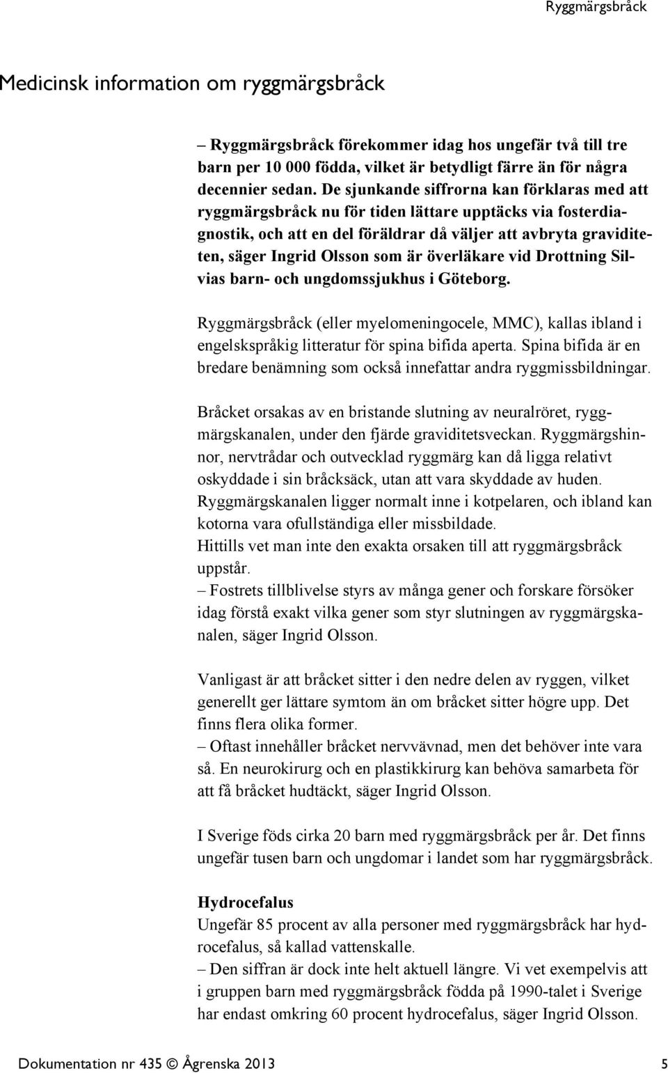 överläkare vid Drottning Silvias barn- och ungdomssjukhus i Göteborg. Ryggmärgsbråck (eller myelomeningocele, MMC), kallas ibland i engelskspråkig litteratur för spina bifida aperta.
