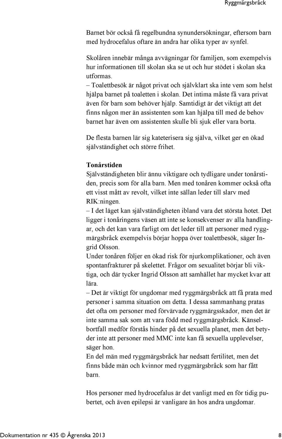 Toalettbesök är något privat och självklart ska inte vem som helst hjälpa barnet på toaletten i skolan. Det intima måste få vara privat även för barn som behöver hjälp.