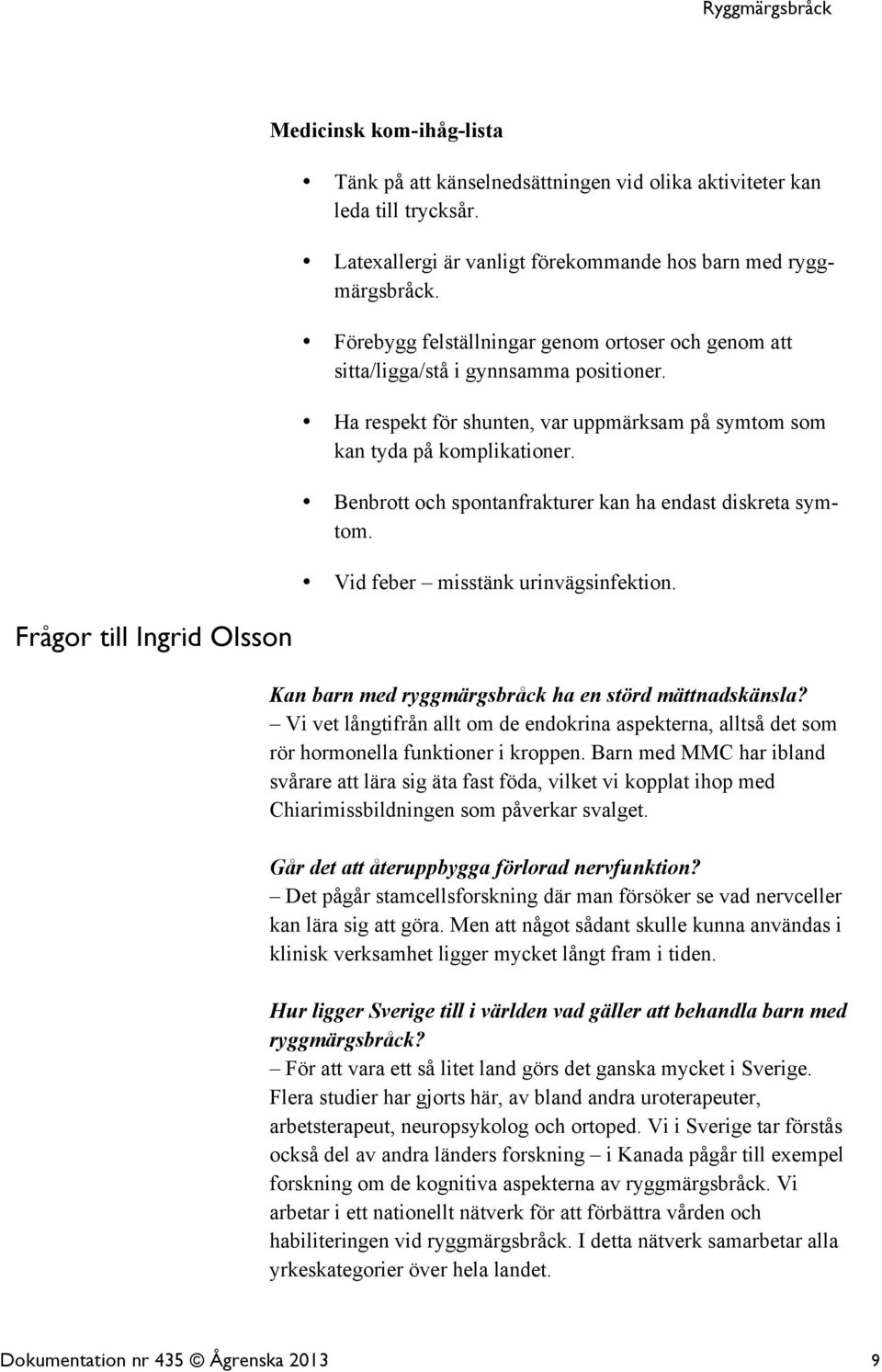 Benbrott och spontanfrakturer kan ha endast diskreta symtom. Vid feber misstänk urinvägsinfektion. Kan barn med ryggmärgsbråck ha en störd mättnadskänsla?