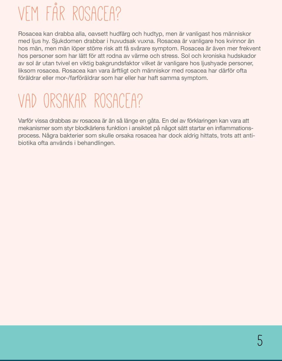 Sol och kroniska hudskador av sol är utan tvivel en viktig bakgrundsfaktor vilket är vanligare hos ljushyade personer, liksom rosacea.