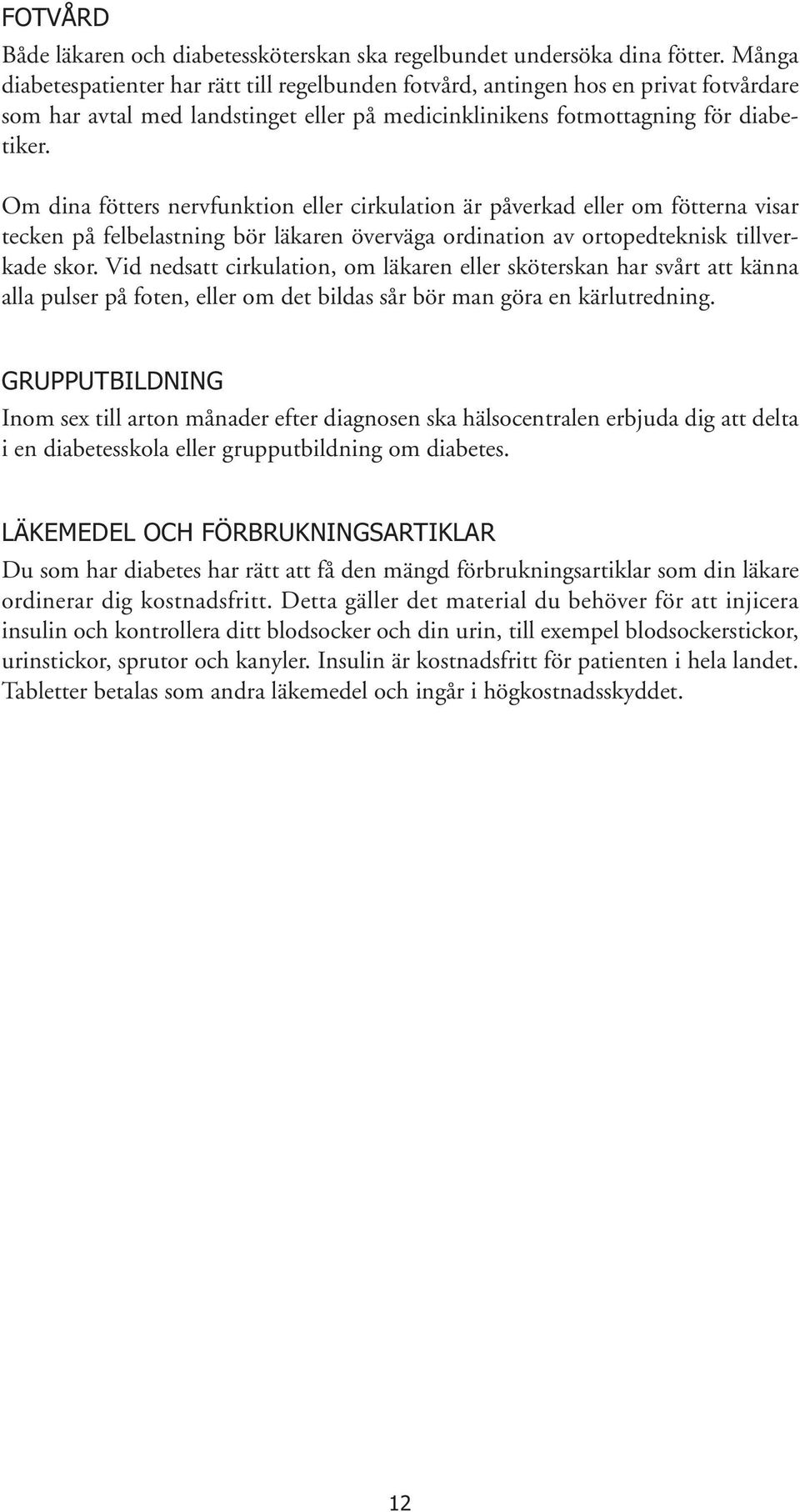 Om dina fötters nervfunktion eller cirkulation är påverkad eller om fötterna visar tecken på felbelastning bör läkaren överväga ordination av ortopedteknisk tillverkade skor.