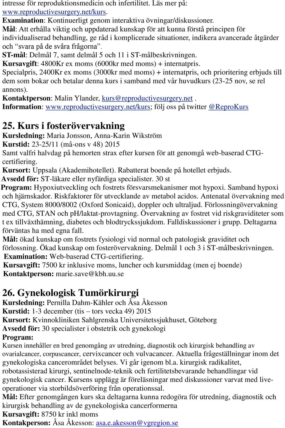 frågorna. ST-mål: Delmål 7, samt delmål 5 och 11 i ST-målbeskrivningen. Kursavgift: 4800Kr ex moms (6000kr med moms) + internatpris.