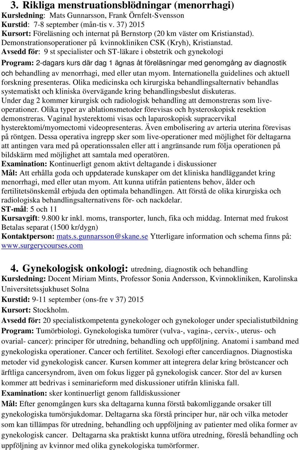 Avsedd för: 9 st specialister och ST-läkare i obstetrik och gynekologi Program: 2-dagars kurs där dag 1 ägnas åt föreläsningar med genomgång av diagnostik och behandling av menorrhagi, med eller utan