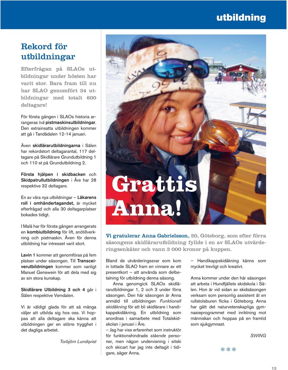 Även skidlärarutbildningarna i Sälen har rekordstort deltagarantal, 117 deltagare på Skidlärare Grundutbildning 1 och 110 st på Grundutbildning 2.