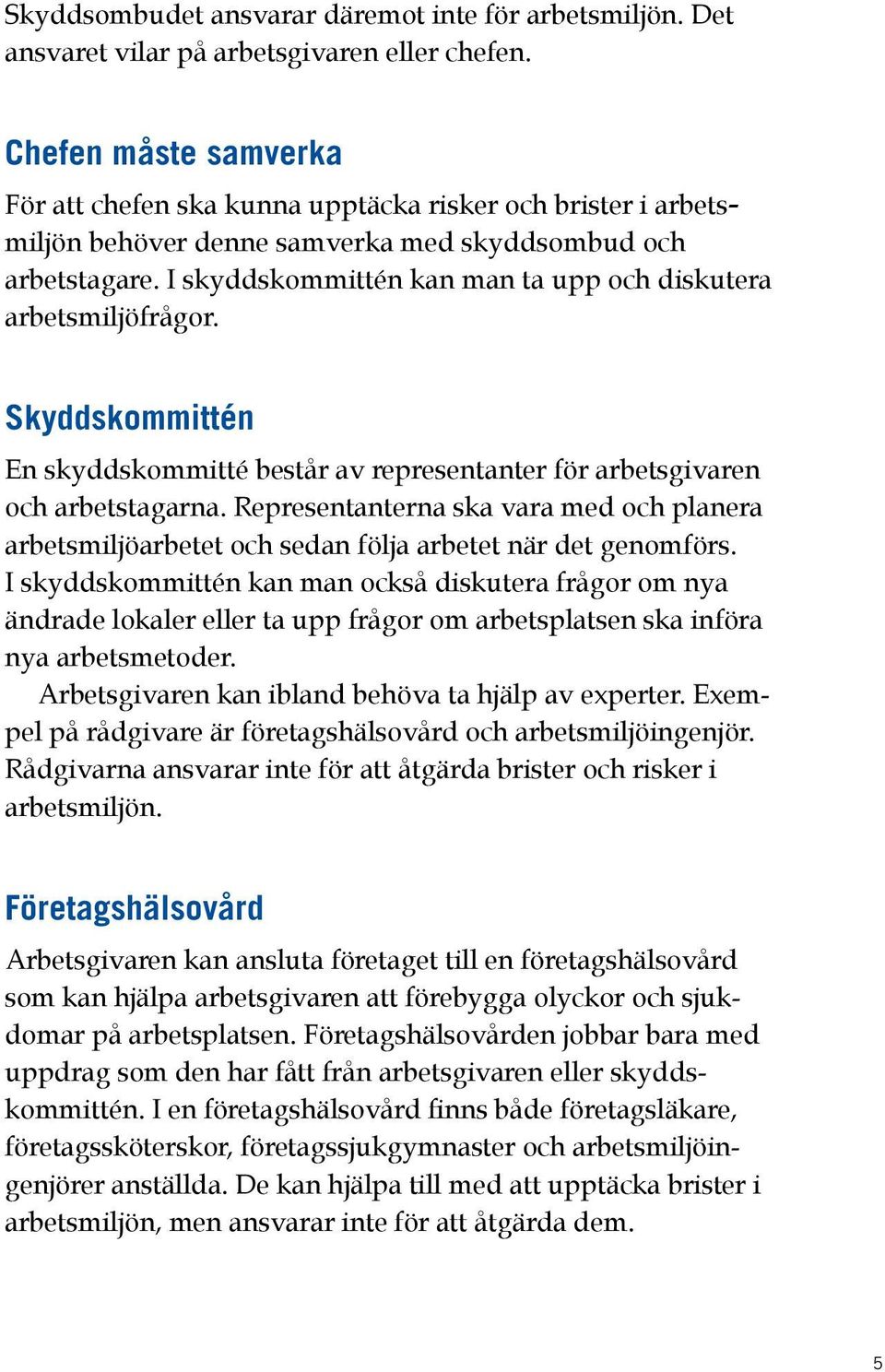 I skyddskommittén kan man ta upp och diskutera arbetsmiljöfrågor. Skyddskommittén En skyddskommitté består av representanter för arbetsgivaren och arbetstagarna.