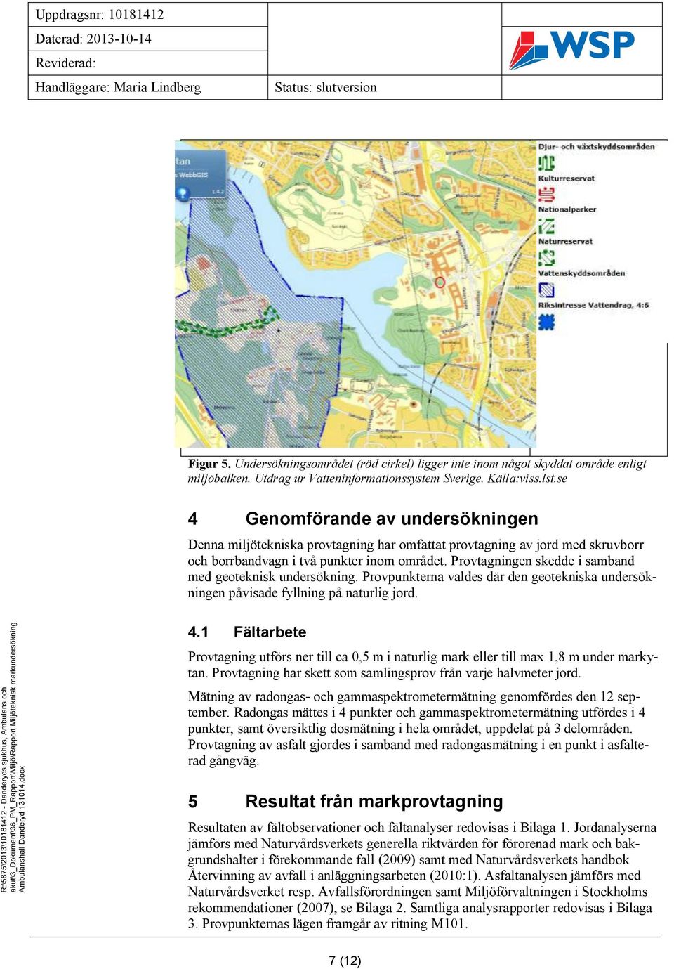 se 4 Genomförande av undersökningen Denna miljötekniska provtagning har omfattat provtagning av jord med skruvborr och borrbandvagn i två punkter inom området.