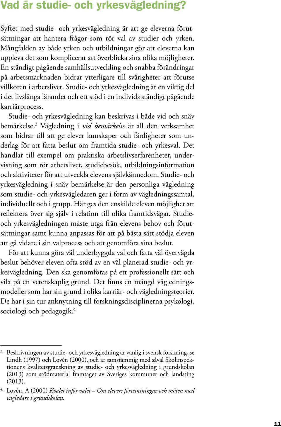 En ständigt pågående samhällsutveckling och snabba förändringar på arbetsmarknaden bidrar ytterligare till svårigheter att förutse villkoren i arbetslivet.