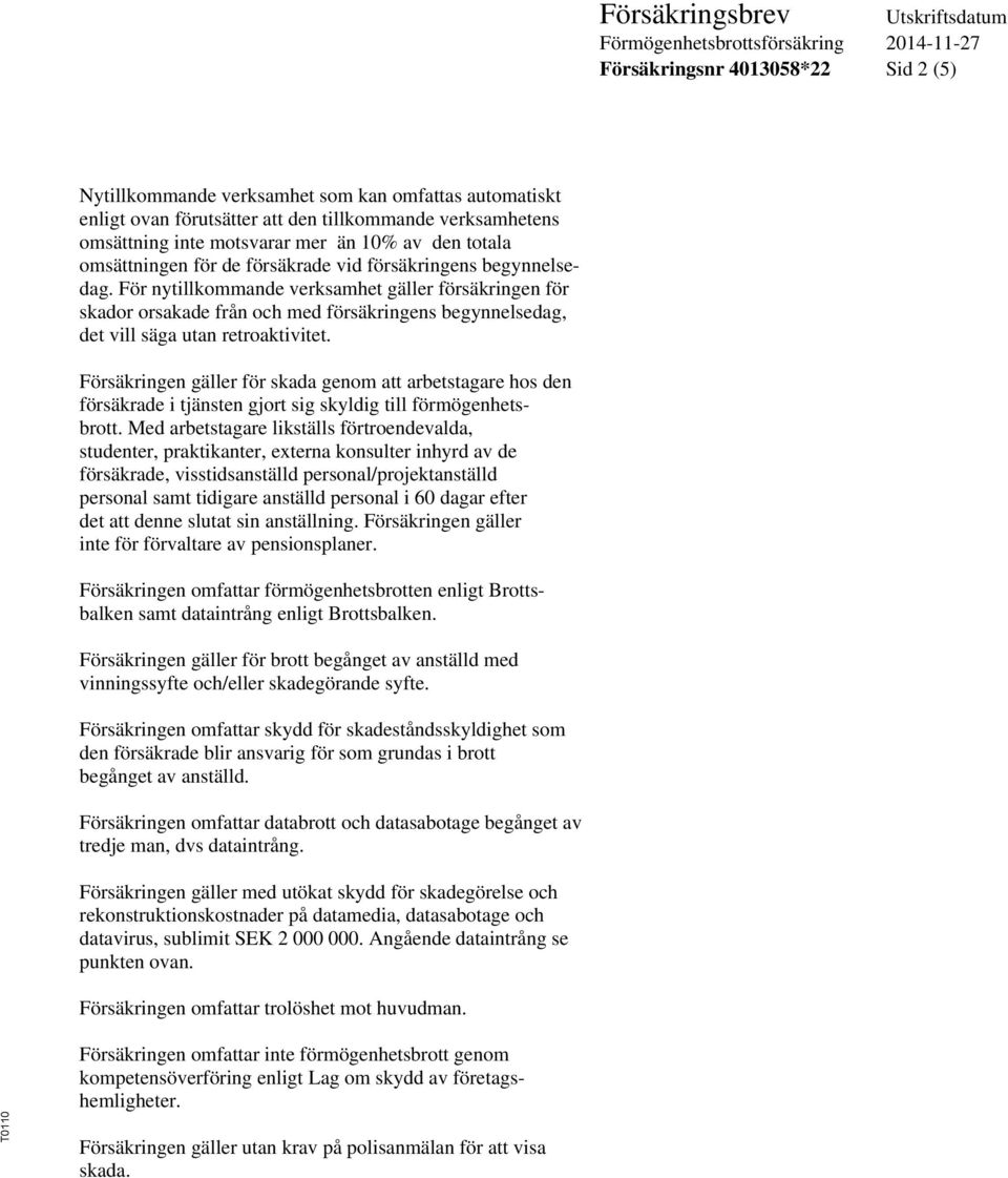 För nytillkommande verksamhet gäller försäkringen för skador orsakade från och med försäkringens begynnelsedag, det vill säga utan retroaktivitet.