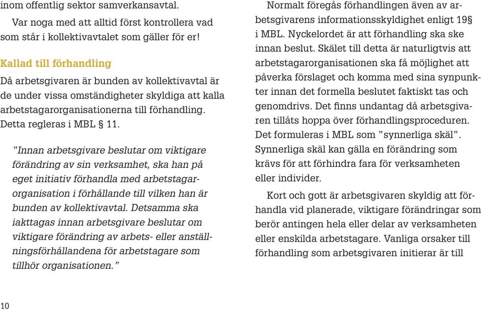 Innan arbetsgivare beslutar om viktigare förändring av sin verksamhet, ska han på eget initiativ förhandla med arbetstagarorganisation i förhållande till vilken han är bunden av kollektivavtal.