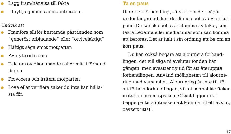 Provocera och irritera motparten l Lova eller verifiera saker du inte kan hålla/ stå för. Ta en paus Under en förhandling, särskilt om den pågår under längre tid, kan det finnas behov av en kort paus.