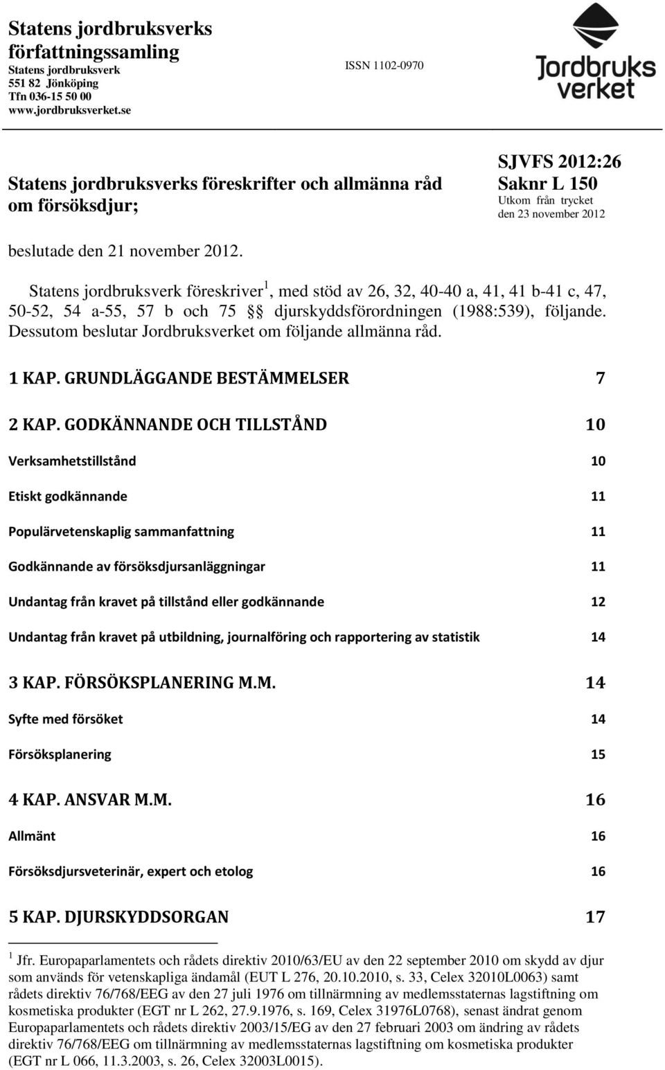 Statens jordbruksverk föreskriver 1, med stöd av 26, 32, 40-40 a, 41, 41 b-41 c, 47, 50-52, 54 a-55, 57 b och 75 djurskyddsförordningen (1988:539), följande.